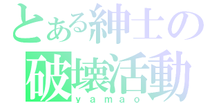 とある紳士の破壊活動（ｙａｍａｏ）