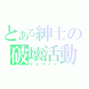 とある紳士の破壊活動（ｙａｍａｏ）