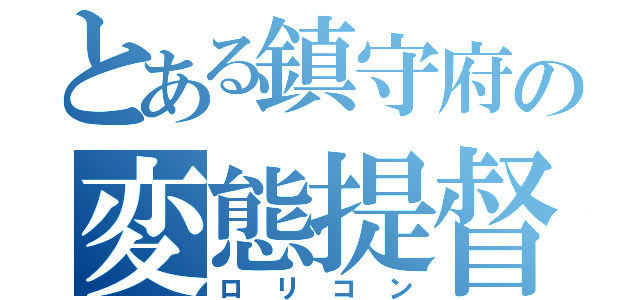 とある鎮守府の変態提督（ロリコン）