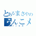 とあるまさやのうんこメ（イン生活）