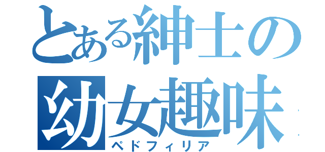 とある紳士の幼女趣味（ペドフィリア）