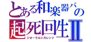 とある和楽器バンドの起死回生Ⅱ（ジオーラルシガレッツ）