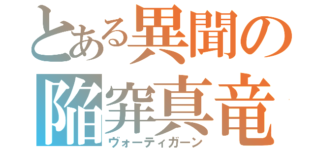 とある異聞の陥穽真竜（ヴォーティガーン）