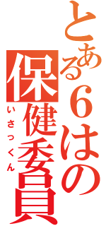 とある６はの保健委員Ⅱ（いさっくん）