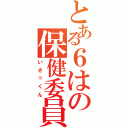 とある６はの保健委員Ⅱ（いさっくん）