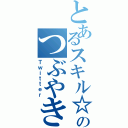 とあるスキル☆のつぶやき（Ｔｗｉｔｔｅｒ）