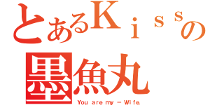 とあるＫｉｓｓの墨魚丸（Ｙｏｕ ａｒｅ ｍｙ － Ｗｉｆｅ，）