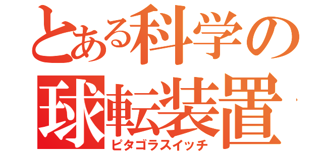 とある科学の球転装置（ピタゴラスイッチ）