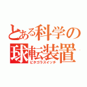 とある科学の球転装置（ピタゴラスイッチ）