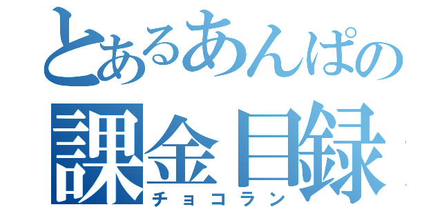 とあるあんぱの課金目録（チョコラン）