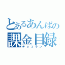 とあるあんぱの課金目録（チョコラン）