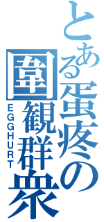 とある蛋疼の圍観群衆（ＥＧＧＨＵＲＴ）