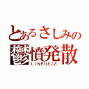 とあるさしみの鬱憤発散（ＬＩＮＥひとこと）