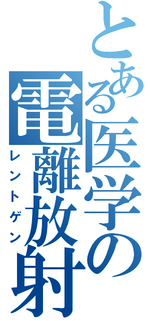 とある医学の電離放射線（レントゲン）