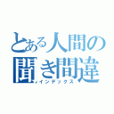 とある人間の聞き間違い（インデックス）