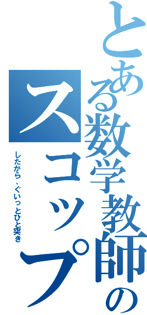 とある数学教師のスコップ突き（したから、ぐいっとひと突き）