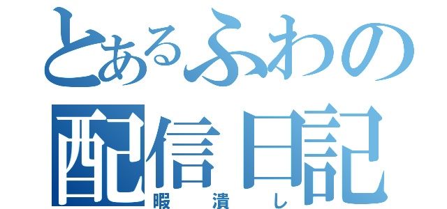 とあるふわの配信日記（暇潰し）