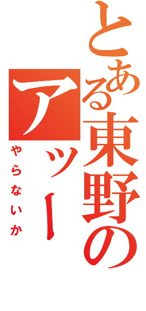 とある東野のアッー（やらないか）