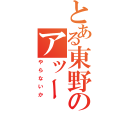 とある東野のアッー（やらないか）