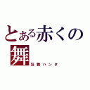 とある赤くの舞（狂舞ハンタ）