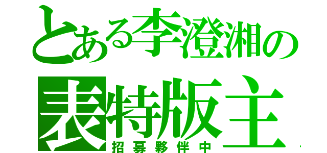 とある李澄湘の表特版主（招募夥伴中）