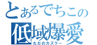 とあるでちこの低域爆愛（ただのカズラー）