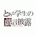 とある学生の戯言披露（Ｔｗｉｔｔｅｒ）