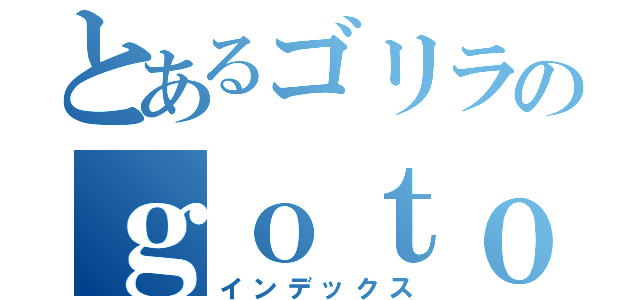 とあるゴリラのｇｏｔｏｚｏｏ（インデックス）