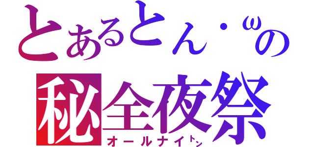 とあるとん・ω・）の秘全夜祭（オールナイ㌧）