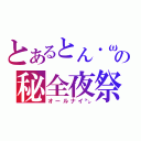 とあるとん・ω・）の秘全夜祭（オールナイ㌧）