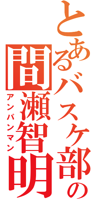 とあるバスケ部の間瀬智明（アンパンマン）