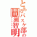 とあるバスケ部の間瀬智明（アンパンマン）