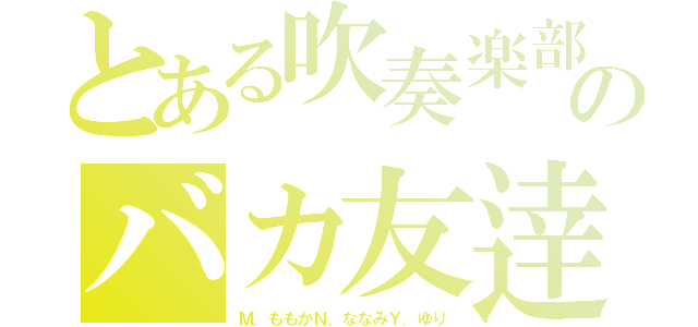 とある吹奏楽部のバカ友逹（Ｍ．ももかＮ．ななみＹ．ゆり）