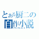 とある厨二の自作小説（ブラックヒストル）