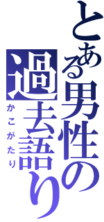 とある男性の過去語り（かこがたり）