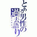 とある男性の過去語り（かこがたり）