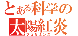 とある科学の太陽紅炎（プロミネンス）