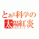 とある科学の太陽紅炎（プロミネンス）