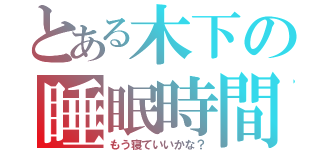 とある木下の睡眠時間（もう寝ていいかな？）