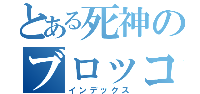 とある死神のブロッコリー（インデックス）