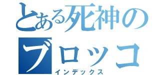 とある死神のブロッコリー（インデックス）