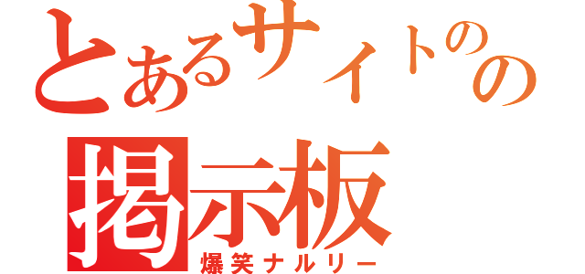 とあるサイトのの掲示板（爆笑ナルリー）