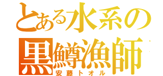 とある水系の黒鱒漁師（安藤トオル）