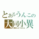 とあるうんこの大同小異（皆似たようなもん）