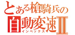 とある槍騎兵の自動変速Ⅱ（インべックス）