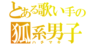 とある歌い手の狐系男子（ハチマキ）