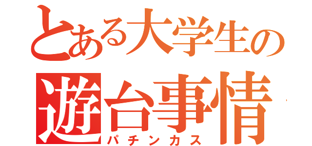 とある大学生の遊台事情（パチンカス）