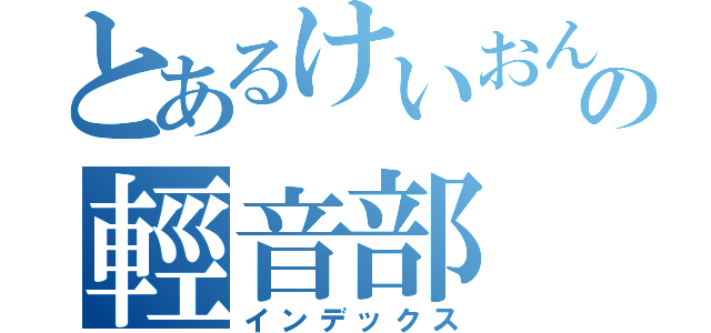 とあるけいおん！の輕音部（インデックス）