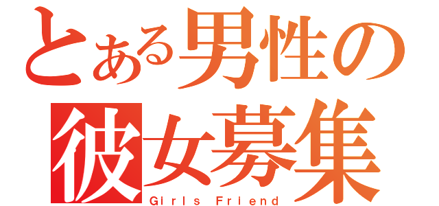 とある男性の彼女募集（Ｇｉｒｌｓ Ｆｒｉｅｎｄ）