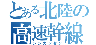 とある北陸の高速幹線（シンカンセン）